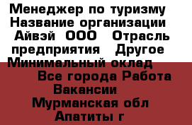 Менеджер по туризму › Название организации ­ Айвэй, ООО › Отрасль предприятия ­ Другое › Минимальный оклад ­ 50 000 - Все города Работа » Вакансии   . Мурманская обл.,Апатиты г.